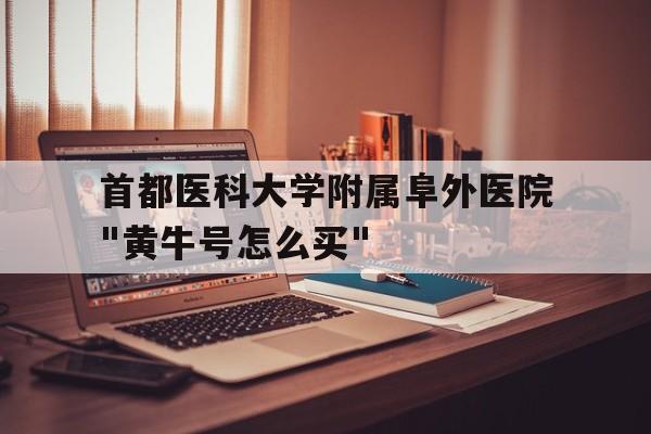 首都医科大学附属阜外医院"黄牛号怎么买"的简单介绍