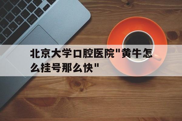 包含北京大学口腔医院"黄牛怎么挂号那么快"的词条