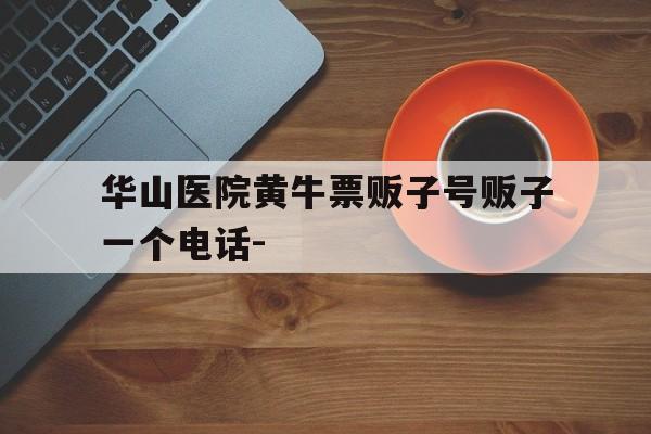 关于华山医院黄牛票贩子号贩子一个电话-的信息