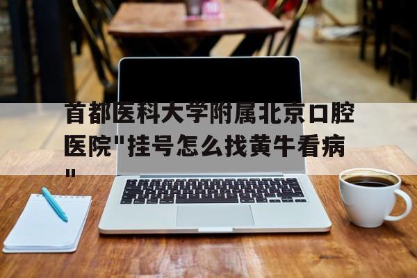 关于首都医科大学附属北京口腔医院"挂号怎么找黄牛看病"的信息